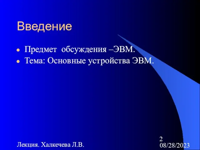 08/28/2023 Лекция. Халкечева Л.В. Введение Предмет обсуждения –ЭВМ. Тема: Основные устройства ЭВМ.