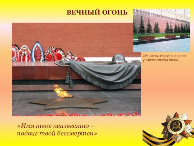 ВЕЧНЫЙ ОГОНЬ «Имя твое неизвестно – подвиг твой бессмертен» Обелиски городов-героев у Кремлевской стены