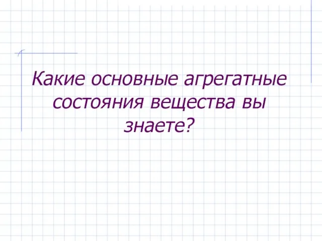 Какие основные агрегатные состояния вещества вы знаете?