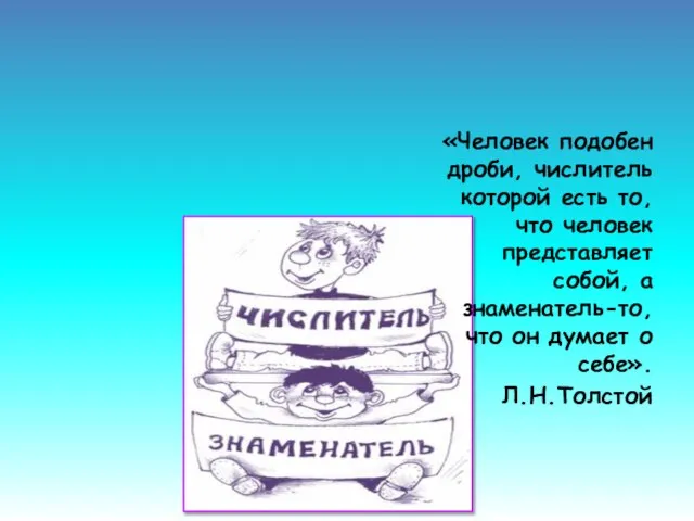 «Человек подобен дроби, числитель которой есть то, что человек представляет собой,