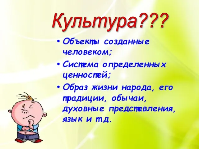 Культура??? Объекты созданные человеком; Система определенных ценностей; Образ жизни народа, его