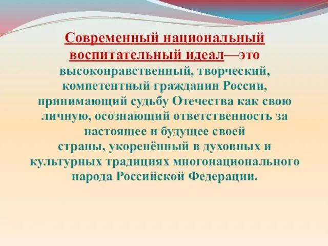 Современный национальный воспитательный идеал—это высоконравственный, творческий, компетентный гражданин России, принимающий судьбу