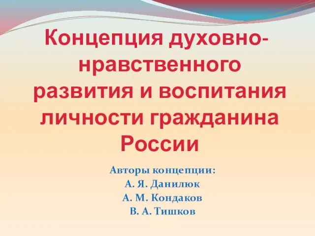 Концепция духовно-нравственного развития и воспитания личности гражданина России Авторы концепции: А.