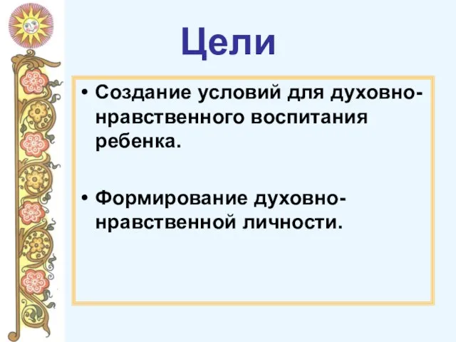 Цели Создание условий для духовно-нравственного воспитания ребенка. Формирование духовно-нравственной личности.