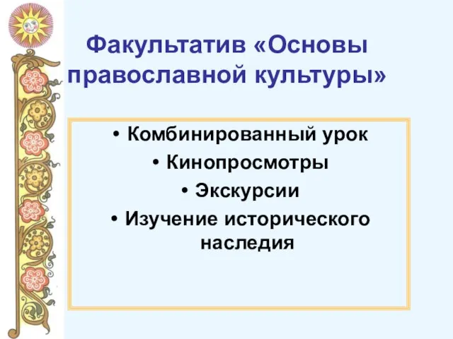 Факультатив «Основы православной культуры» Комбинированный урок Кинопросмотры Экскурсии Изучение исторического наследия