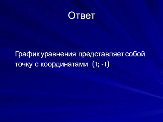 Ответ График уравнения представляет собой точку с координатами ( 1 ; - 1 )