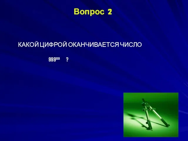 Вопрос 2 КАКОЙ ЦИФРОЙ ОКАНЧИВАЕТСЯ ЧИСЛО 999³³³ ?