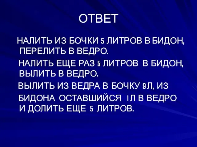 ОТВЕТ НАЛИТЬ ИЗ БОЧКИ 5 ЛИТРОВ В БИДОН, ПЕРЕЛИТЬ В ВЕДРО.