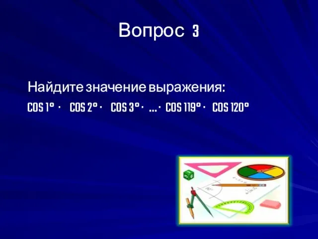 Вопрос 3 Найдите значение выражения: COS 1° · COS 2° ·