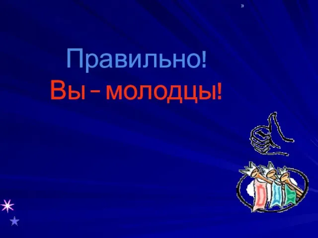 Правильно! Вы – молодцы!