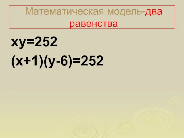 Математическая модель-два равенства ху=252 (х+1)(у-6)=252