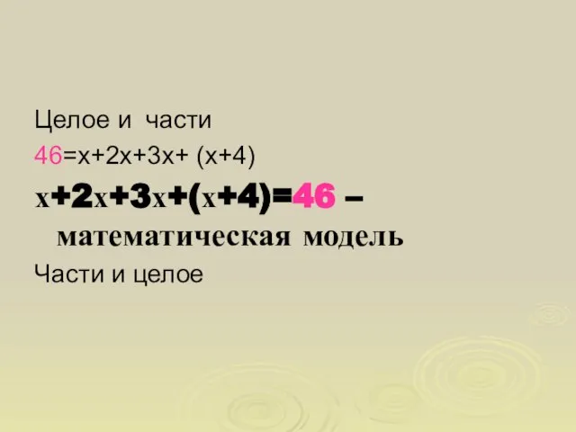 Целое и части 46=х+2х+3х+ (х+4) х+2х+3х+(х+4)=46 – математическая модель Части и целое