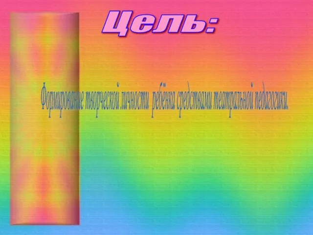 Цель: Формирование творческой личности ребёнка средствами театральной педагогики.