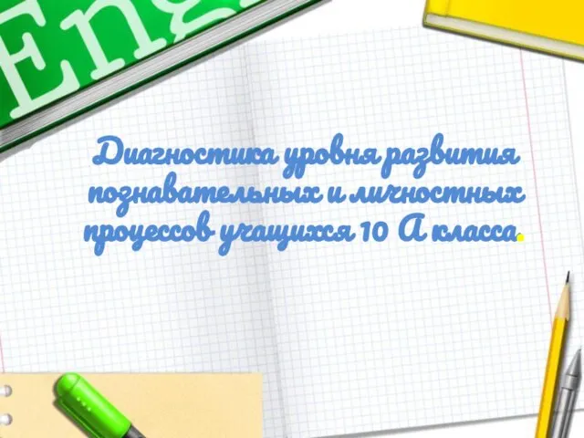 Диагностика уровня развития познавательных и личностных процессов учащихся 10 А класса.