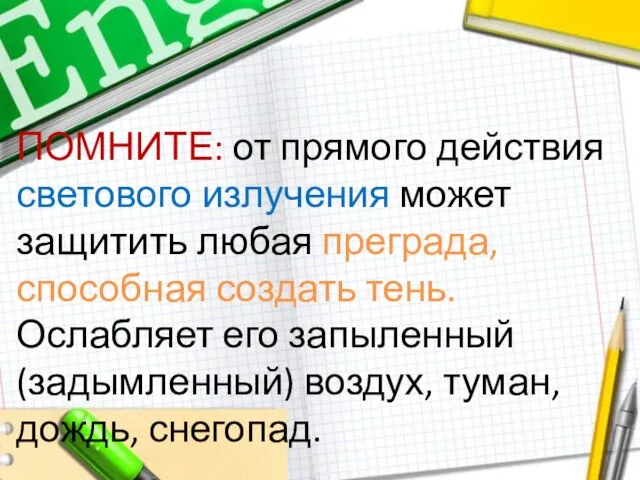 ПОМНИТЕ: от прямого действия светового излучения может защитить любая преграда, способная