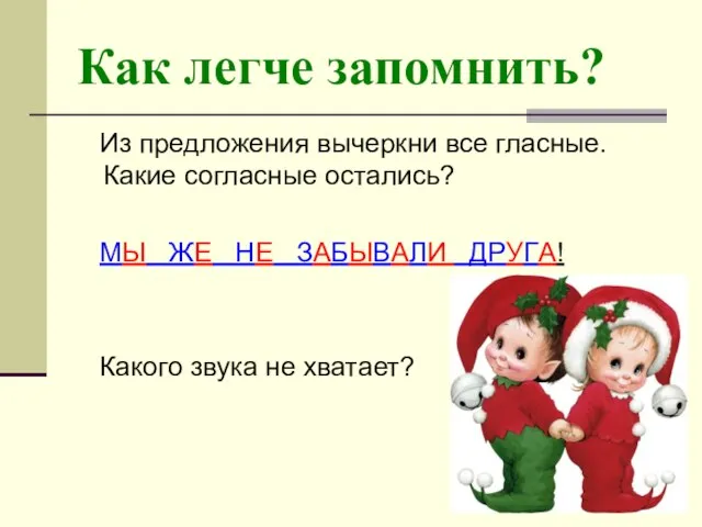 Как легче запомнить? Из предложения вычеркни все гласные. Какие согласные остались?