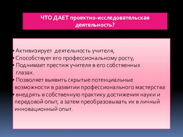 ЧТО ДАЕТ проектно-исследовательская деятельность? Активизирует деятельность учителя, Способствует его профессиональному росту,