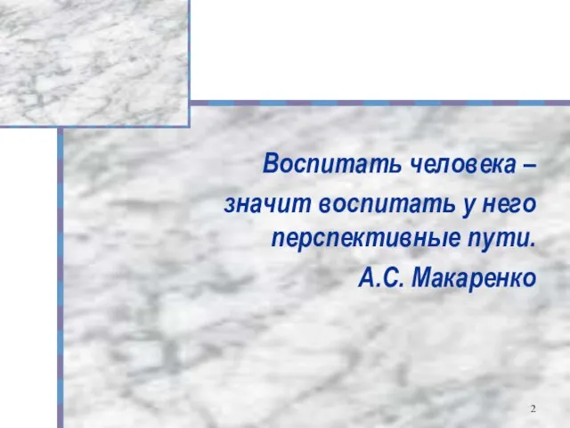 Воспитать человека – значит воспитать у него перспективные пути. А.С. Макаренко