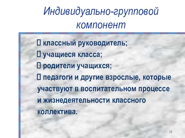 Индивидуально-групповой компонент классный руководитель; учащиеся класса; родители учащихся; педагоги и другие