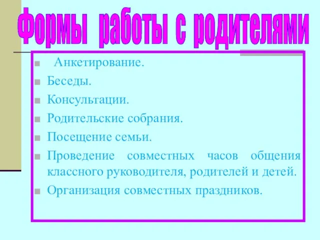 Анкетирование. Беседы. Консультации. Родительские собрания. Посещение семьи. Проведение совместных часов общения