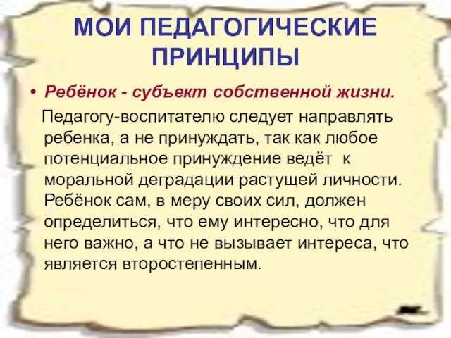 МОИ ПЕДАГОГИЧЕСКИЕ ПРИНЦИПЫ Ребёнок - субъект собственной жизни. Педагогу-воспитателю следует направлять