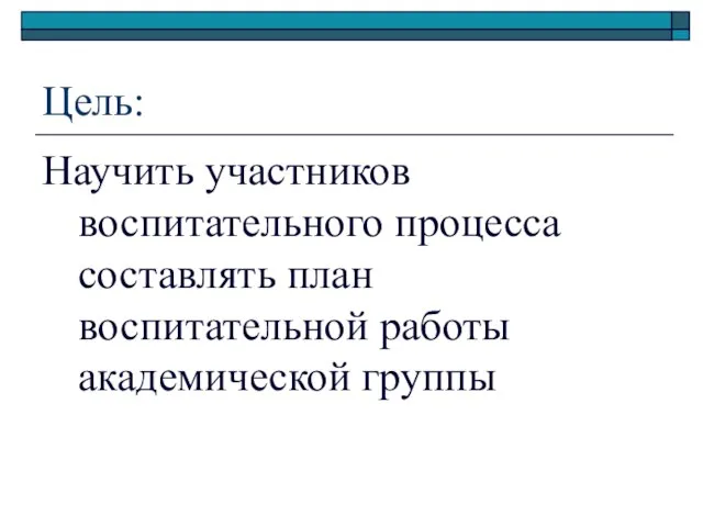 Цель: Научить участников воспитательного процесса составлять план воспитательной работы академической группы