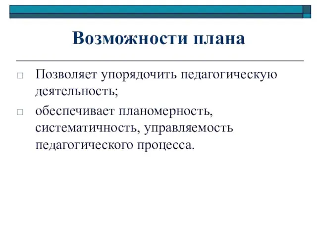 Возможности плана Позволяет упорядочить педагогическую деятельность; обеспечивает планомерность, систематичность, управляемость педагогического процесса.