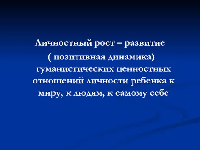 Личностный рост – развитие ( позитивная динамика) гуманистических ценностных отношений личности