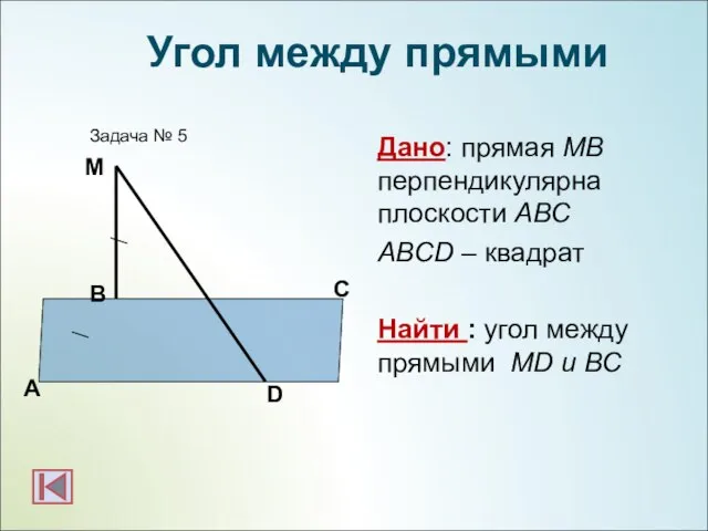 Дано: прямая МВ перпендикулярна плоскости АВС ABCD – квадрат Найти :