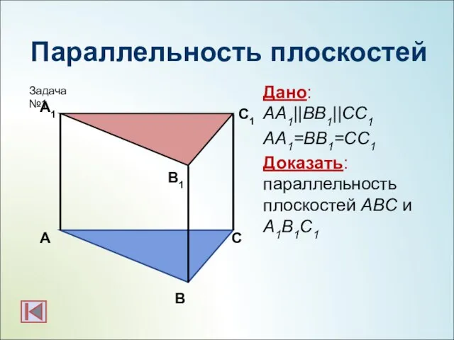 Параллельность плоскостей Дано: АА1||BB1||CC1 АА1=BB1=CC1 Доказать: параллельность плоскостей АBC и А1B1C1