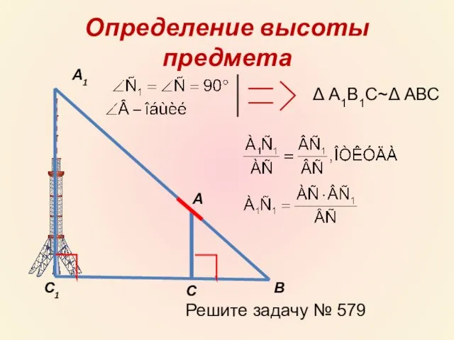 Определение высоты предмета А А1 С С1 В Δ А1В1С~Δ АВС Решите задачу № 579