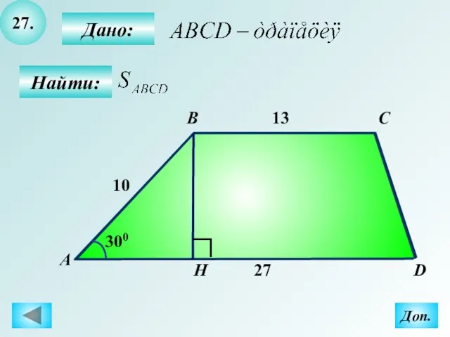 27. Найти: Дано: А B C D H 27 13 10 300 Доп.