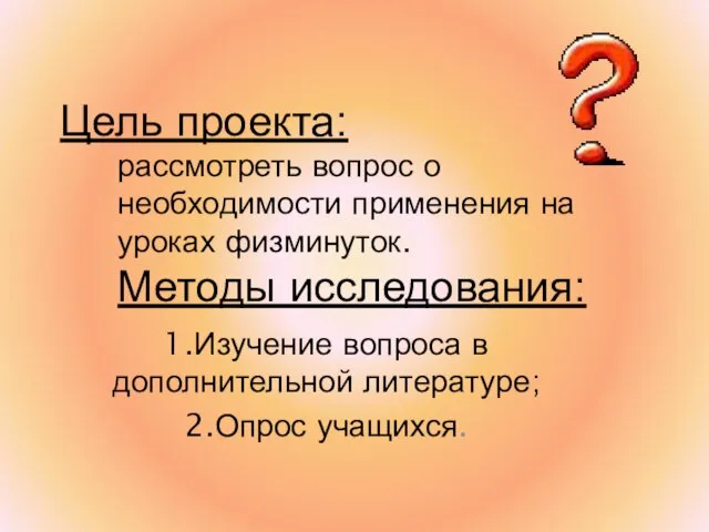 Цель проекта: рассмотреть вопрос о необходимости применения на уроках физминуток. Методы