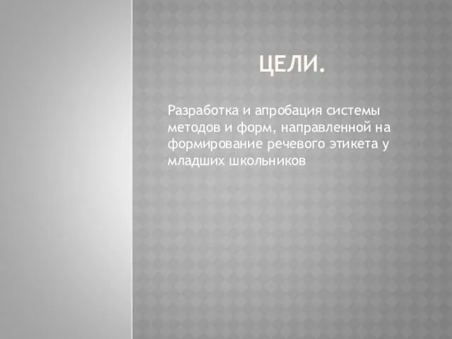 ЦЕЛИ. Разработка и апробация системы методов и форм, направленной на формирование речевого этикета у младших школьников