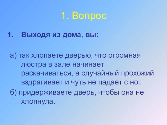 1. Вопрос Выходя из дома, вы: а) так хлопаете дверью, что