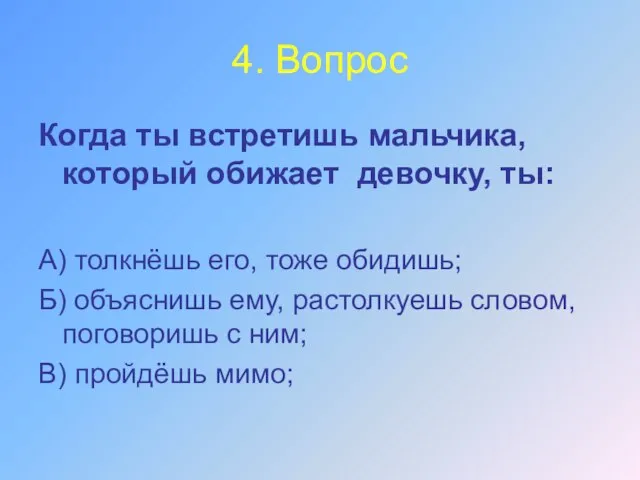 4. Вопрос Когда ты встретишь мальчика, который обижает девочку, ты: А)