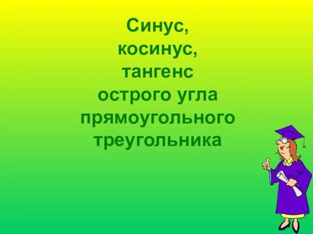 Синус, косинус, тангенс острого угла прямоугольного треугольника