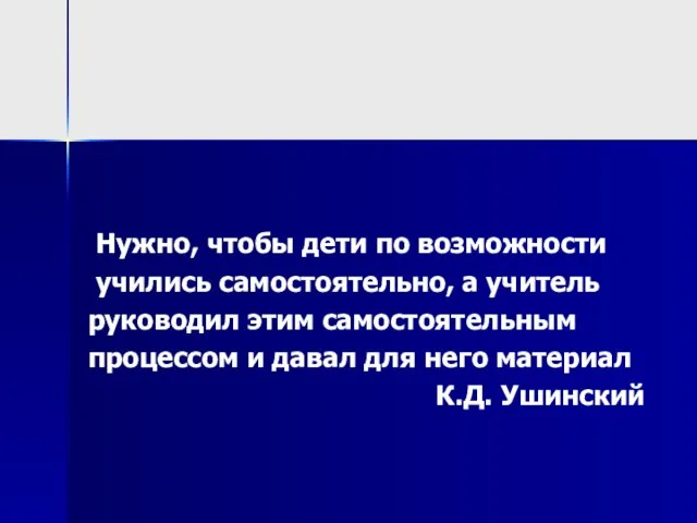 Нужно, чтобы дети по возможности учились самостоятельно, а учитель руководил этим