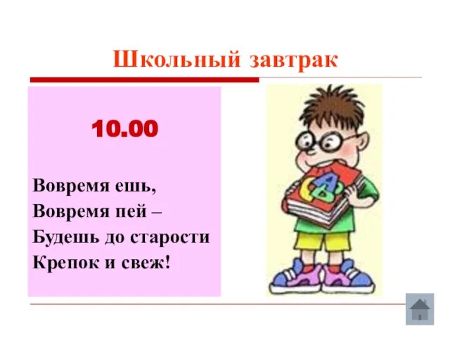 Школьный завтрак 10.00 Вовремя ешь, Вовремя пей – Будешь до старости Крепок и свеж!