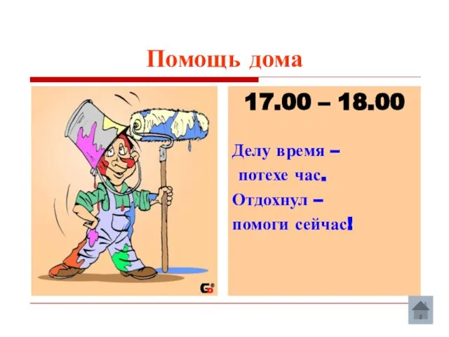 Помощь дома 17.00 – 18.00 Делу время – потехе час. Отдохнул – помоги сейчас!