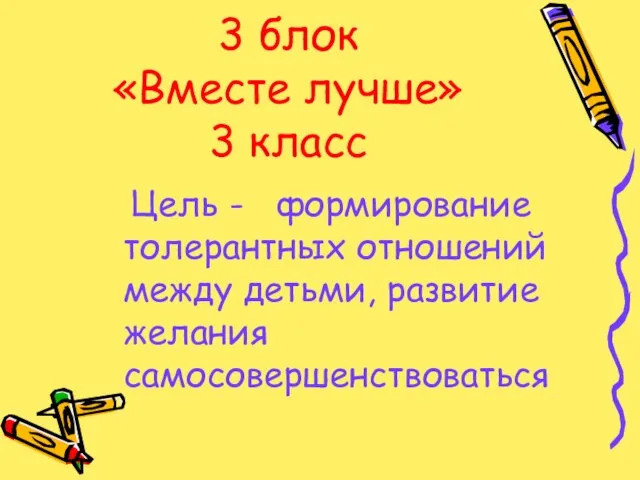 3 блок «Вместе лучше» 3 класс Цель - формирование толерантных отношений между детьми, развитие желания самосовершенствоваться