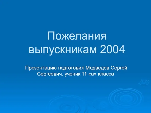 Пожелания выпускникам 2004 Презентацию подготовил Медведев Сергей Сергеевич, ученик 11 «а» класса