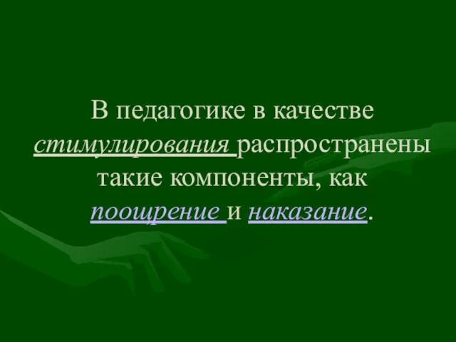 В педагогике в качестве стимулирования распространены такие компоненты, как поощрение и наказание.