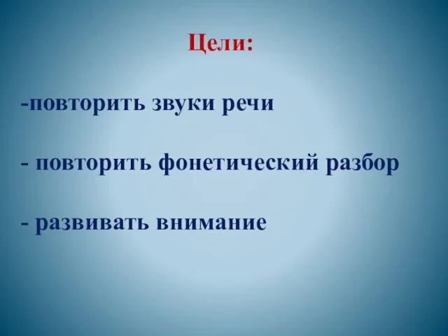 Цели: повторить звуки речи повторить фонетический разбор развивать внимание