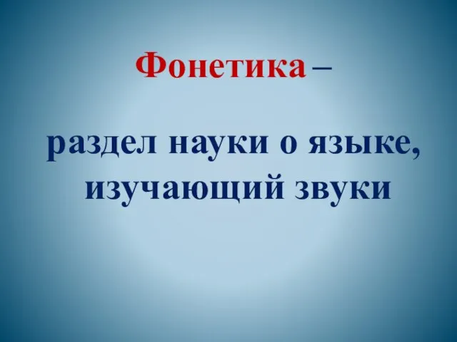 Фонетика – раздел науки о языке, изучающий звуки