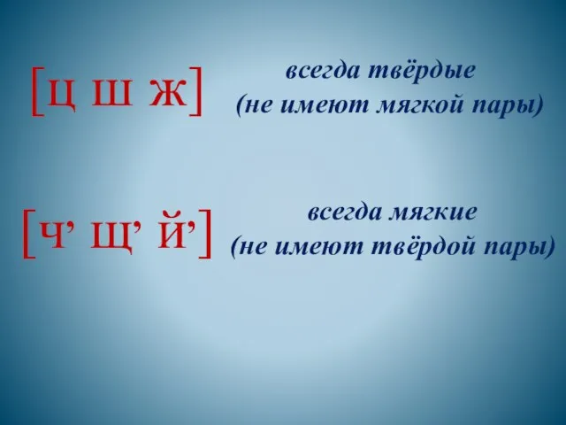 [ц ш ж] всегда твёрдые (не имеют мягкой пары) [ч, щ,