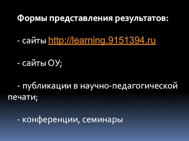 Формы представления результатов: - сайты http://learning.9151394.ru - сайты ОУ; - публикации