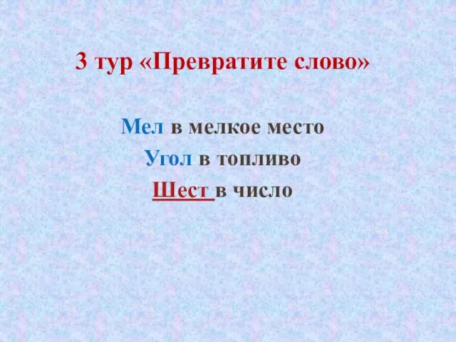 3 тур «Превратите слово» Мел в мелкое место Угол в топливо Шест в число