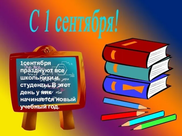 1сентября празднуют все школьники и студенты. В этот день у них начинается новый учебный год.