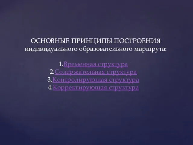 ОСНОВНЫЕ ПРИНЦИПЫ ПОСТРОЕНИЯ индивидуального образовательного маршрута: Временная структура Содержательная структура Контролирующая структура Корректирующая структура